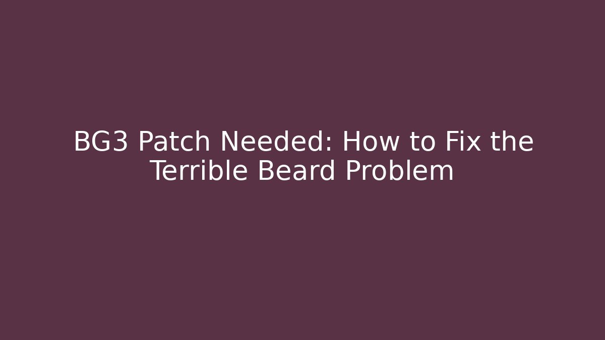 BG3 Patch Needed: How to Fix the Terrible Beard Problem