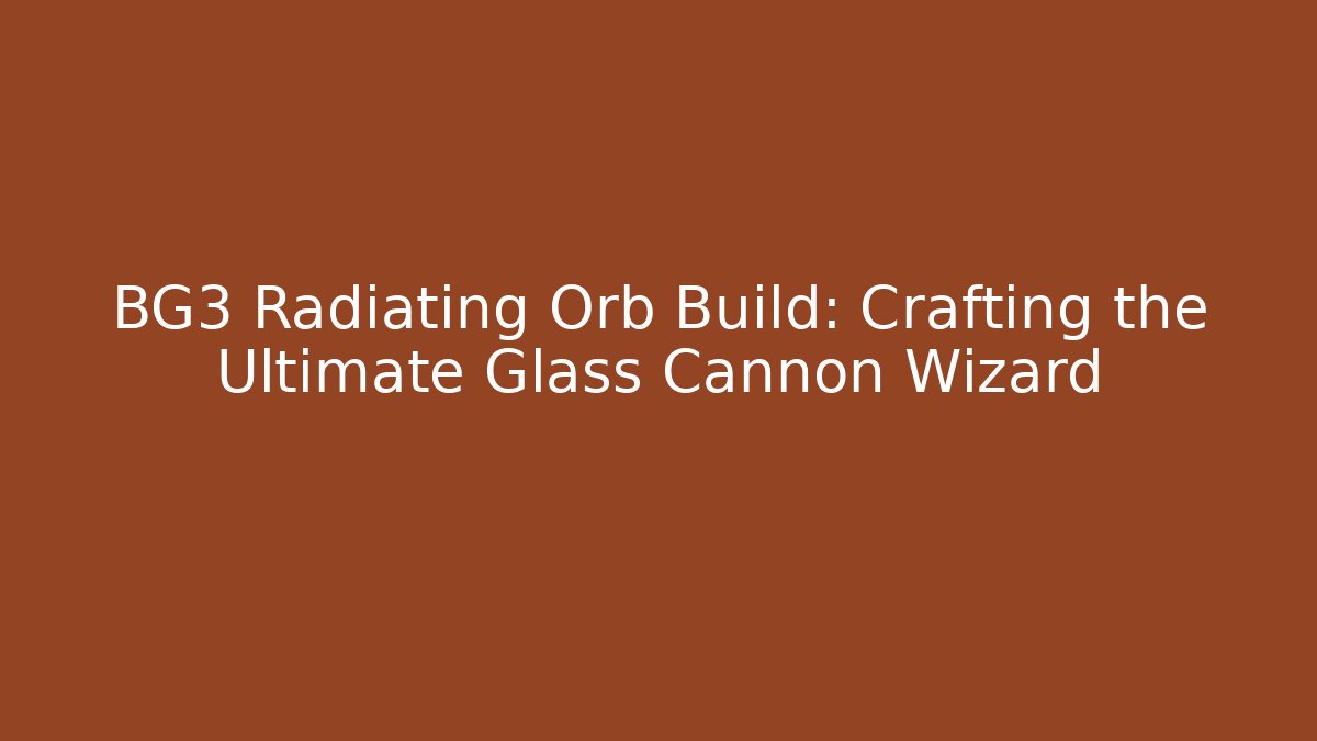BG3 Radiating Orb Build: Crafting the Ultimate Glass Cannon Wizard