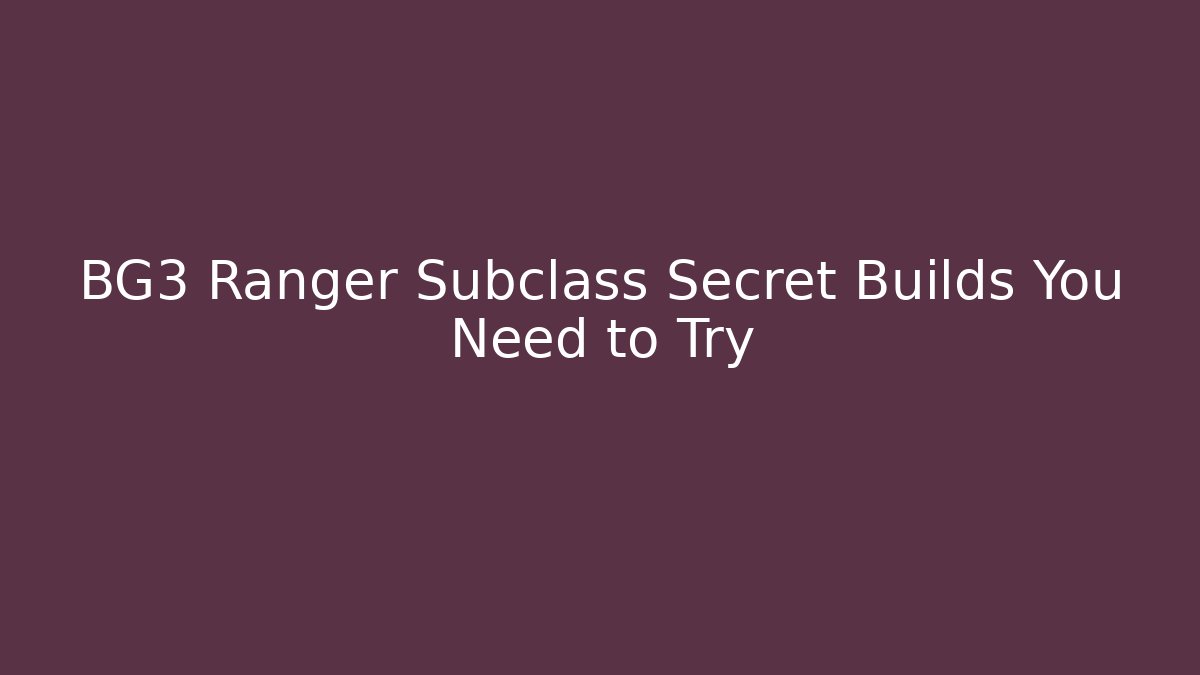BG3 Ranger Subclass Secret Builds You Need to Try