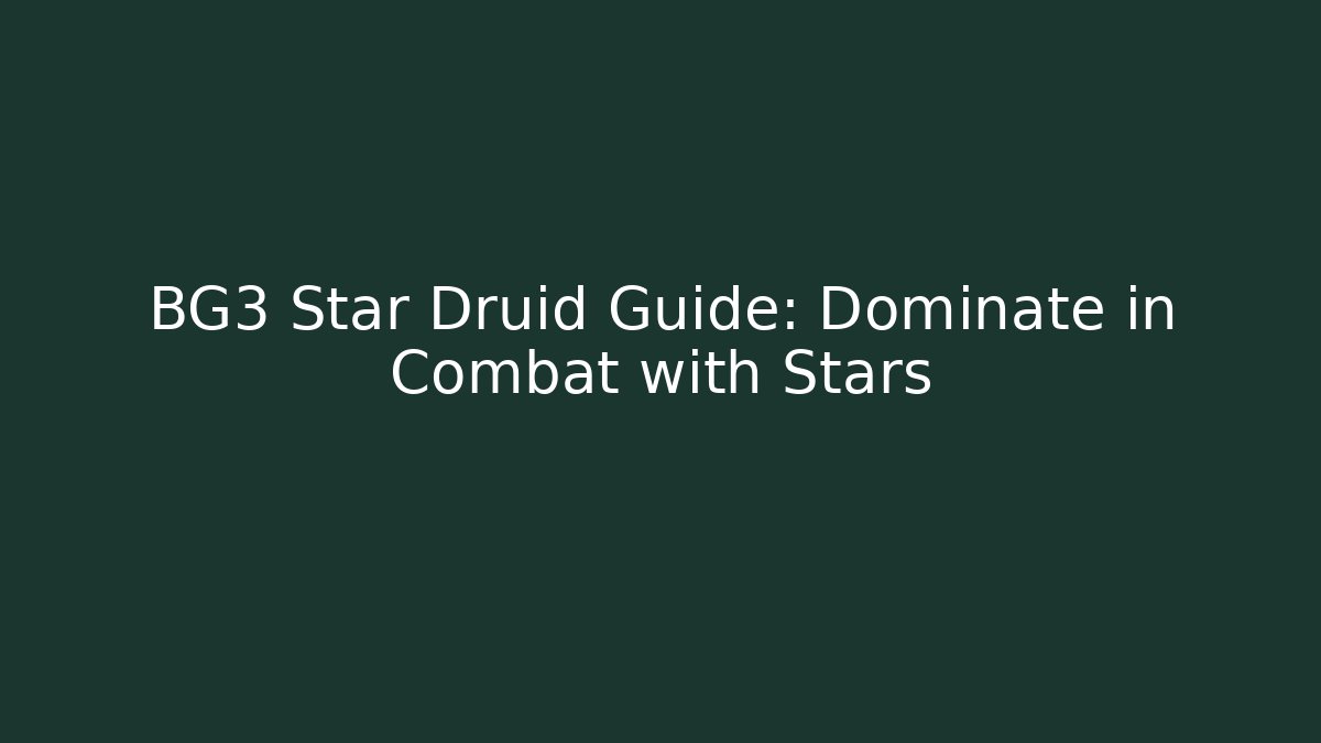 BG3 Star Druid Guide: Dominate in Combat with Stars