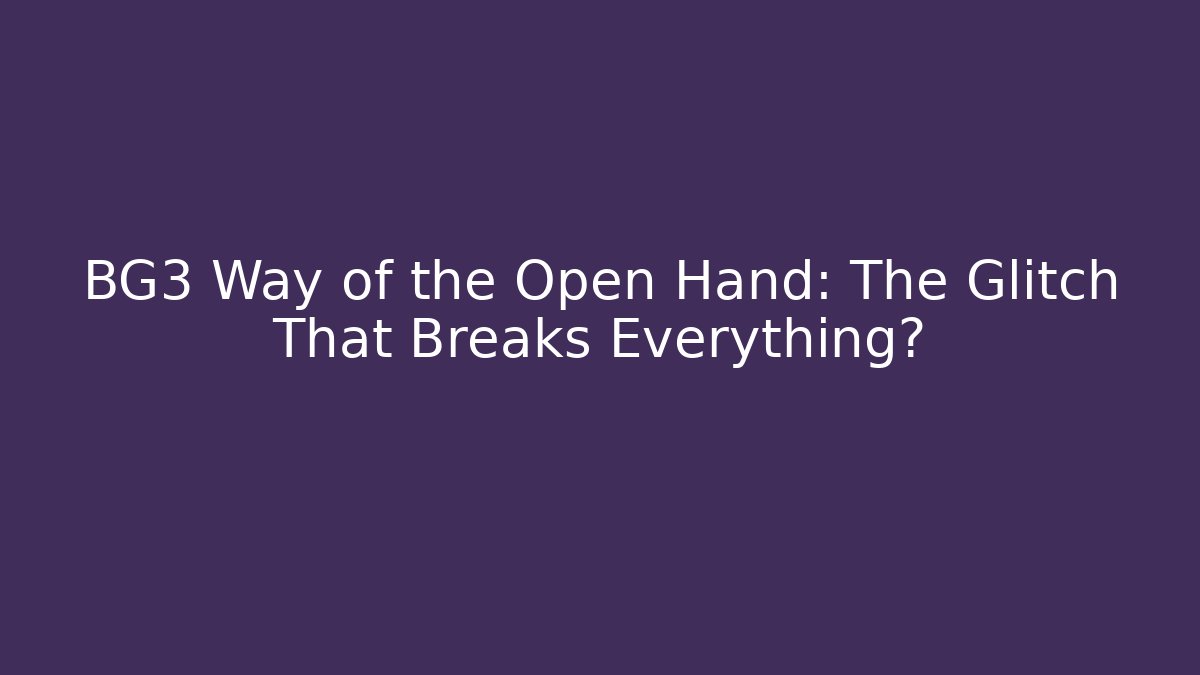 BG3 Way of the Open Hand: The Glitch That Breaks Everything?