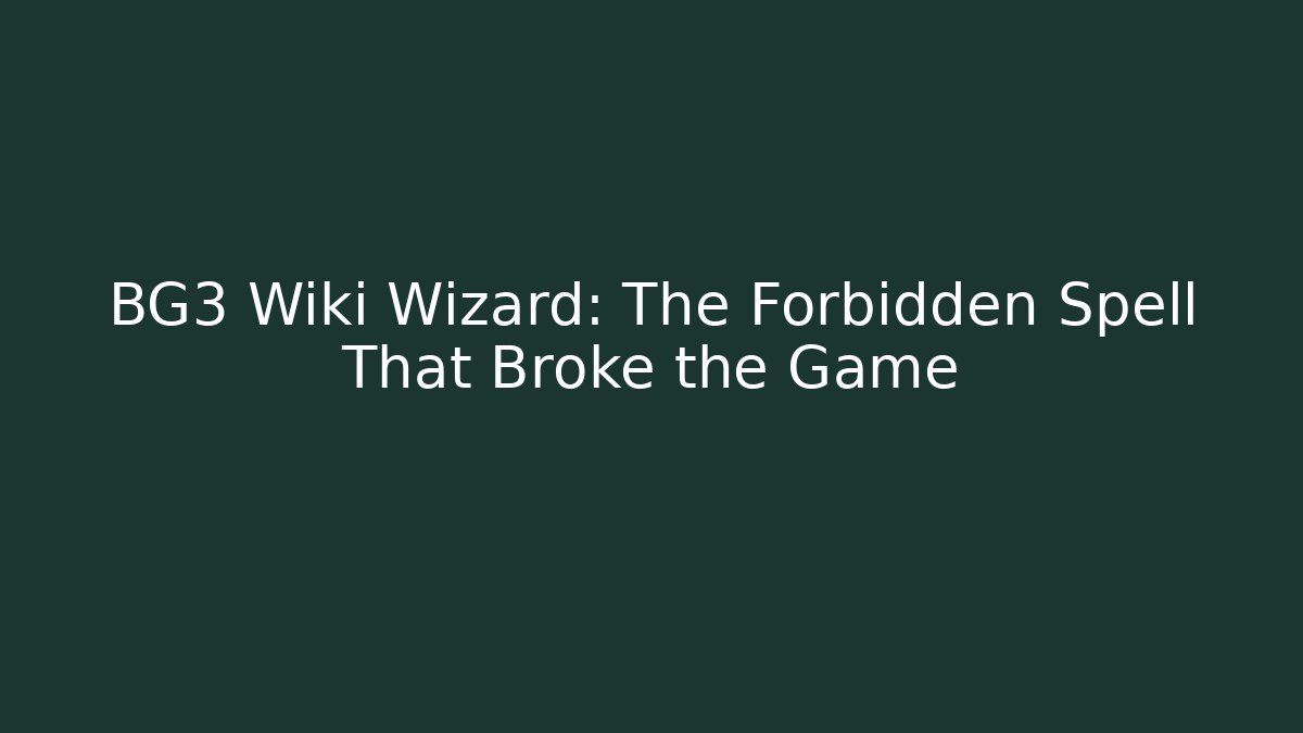 BG3 Wiki Wizard: The Forbidden Spell That Broke the Game