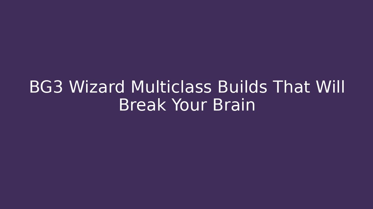 BG3 Wizard Multiclass Builds That Will Break Your Brain