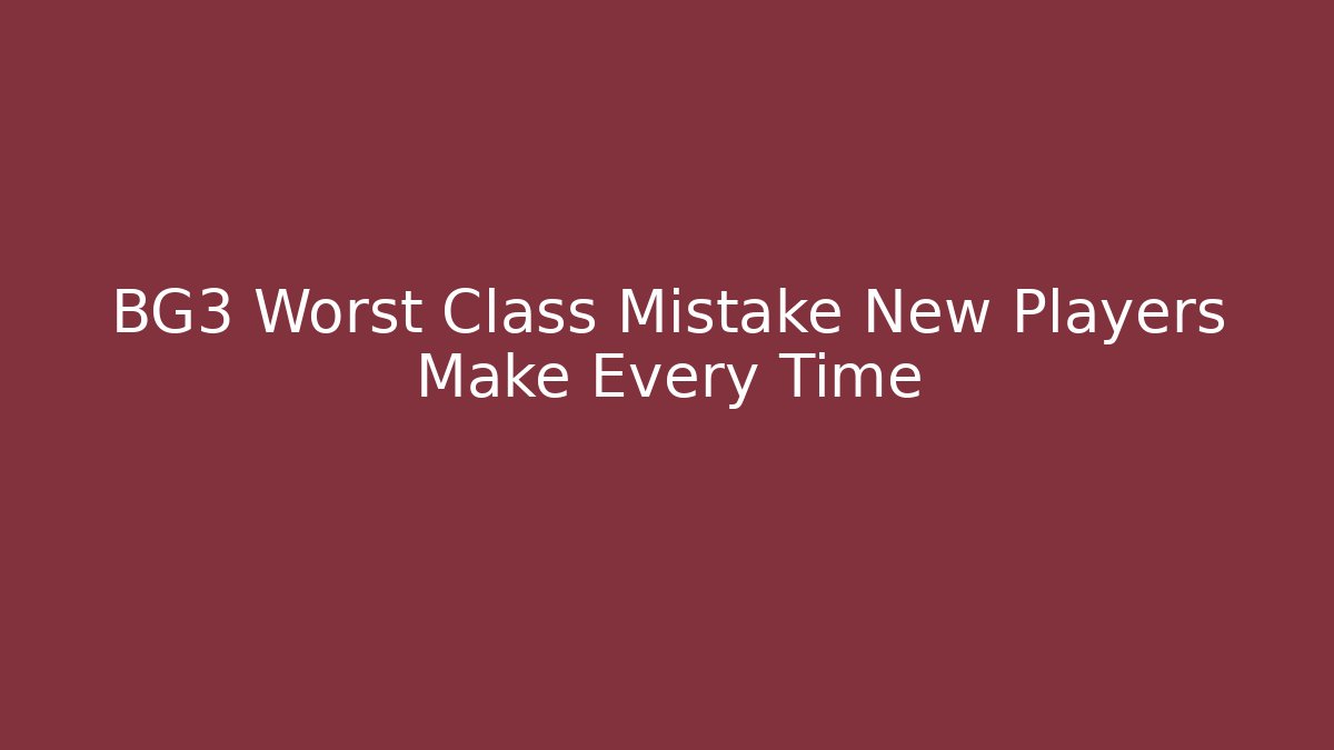 BG3 Worst Class Mistake New Players Make Every Time