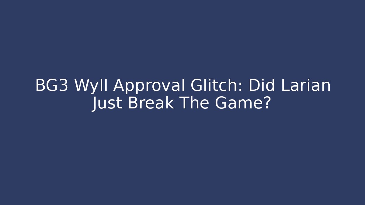 BG3 Wyll Approval Glitch: Did Larian Just Break The Game?