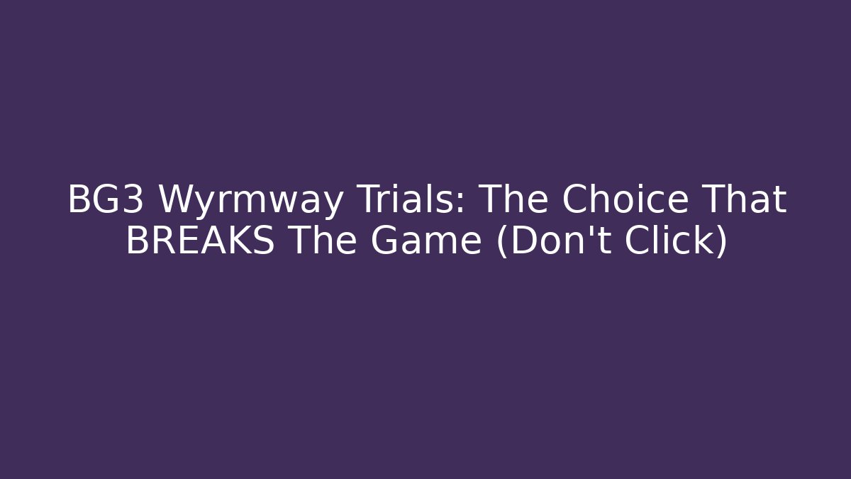 BG3 Wyrmway Trials: The Choice That BREAKS The Game (Don't Click)