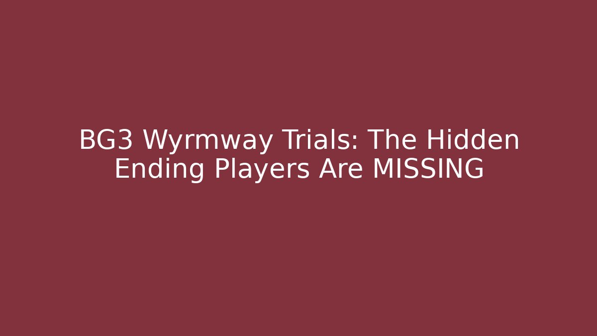 BG3 Wyrmway Trials: The Hidden Ending Players Are MISSING