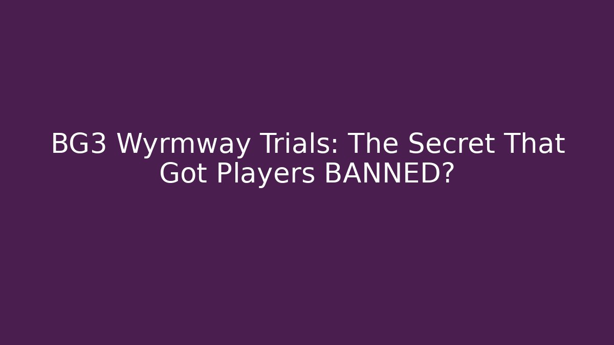 BG3 Wyrmway Trials: The Secret That Got Players BANNED?