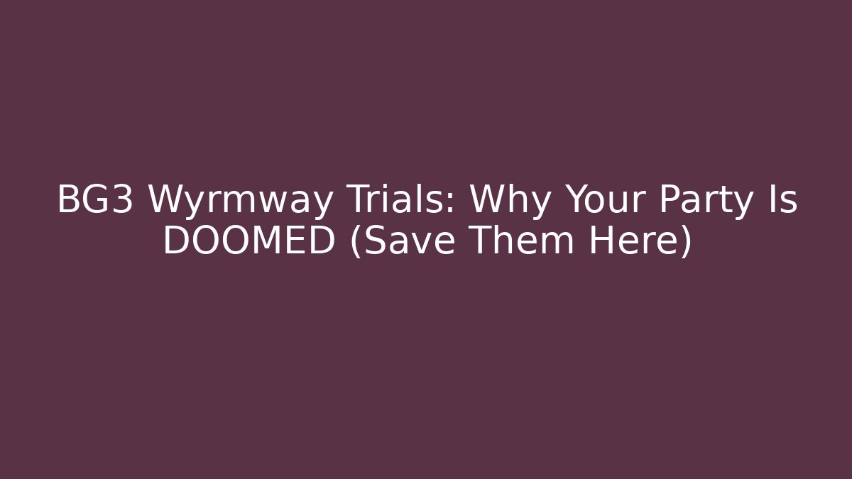 BG3 Wyrmway Trials: Why Your Party Is DOOMED (Save Them Here)