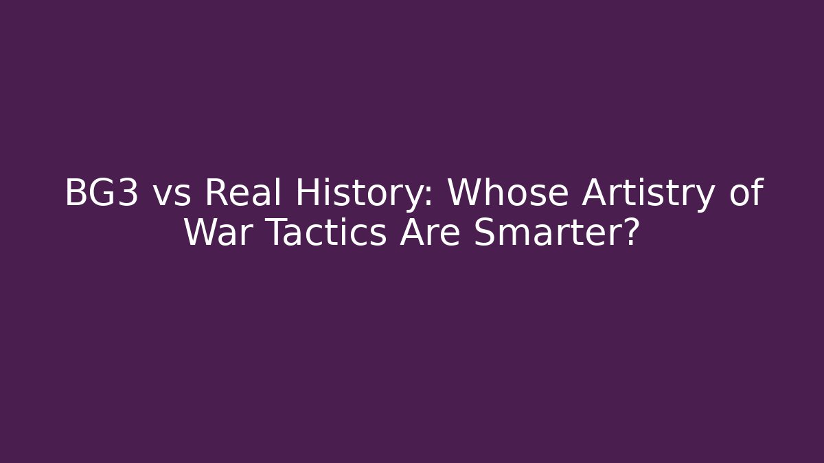 BG3 vs Real History: Whose Artistry of War Tactics Are Smarter?