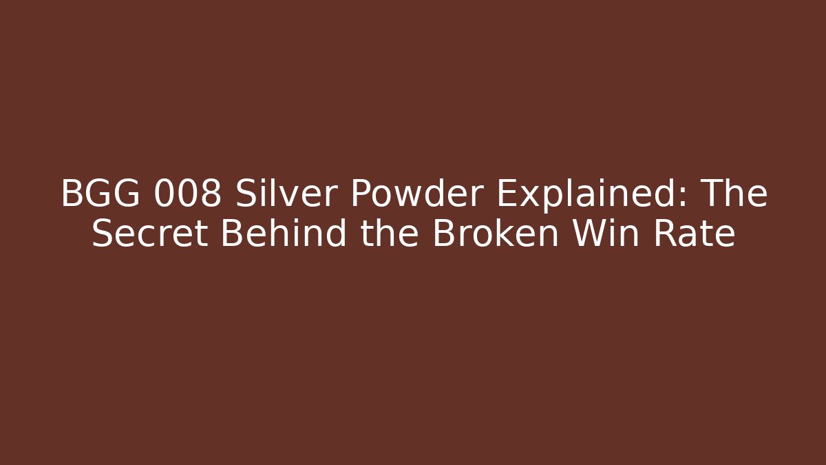 BGG 008 Silver Powder Explained: The Secret Behind the Broken Win Rate