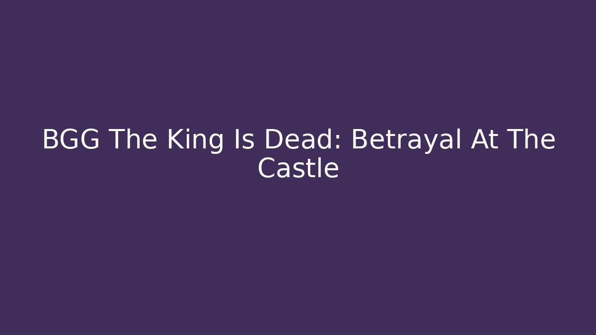 BGG The King Is Dead: Betrayal At The Castle