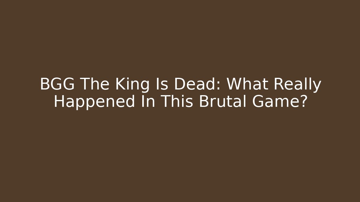 BGG The King Is Dead: What Really Happened In This Brutal Game?