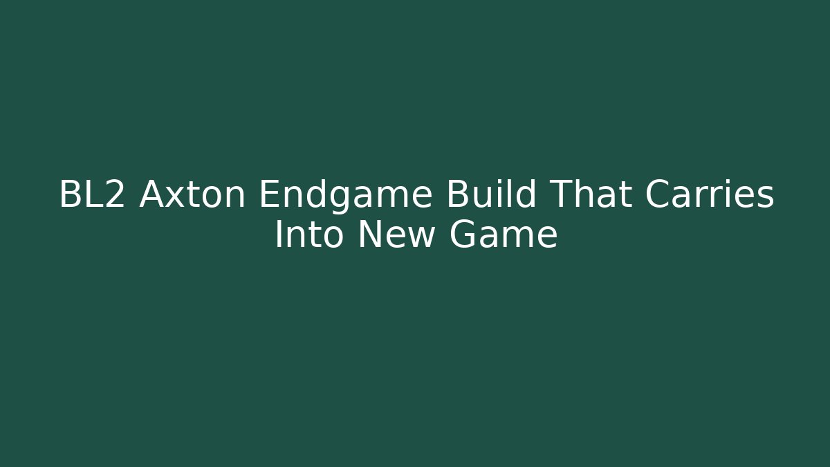 BL2 Axton Endgame Build That Carries Into New Game+