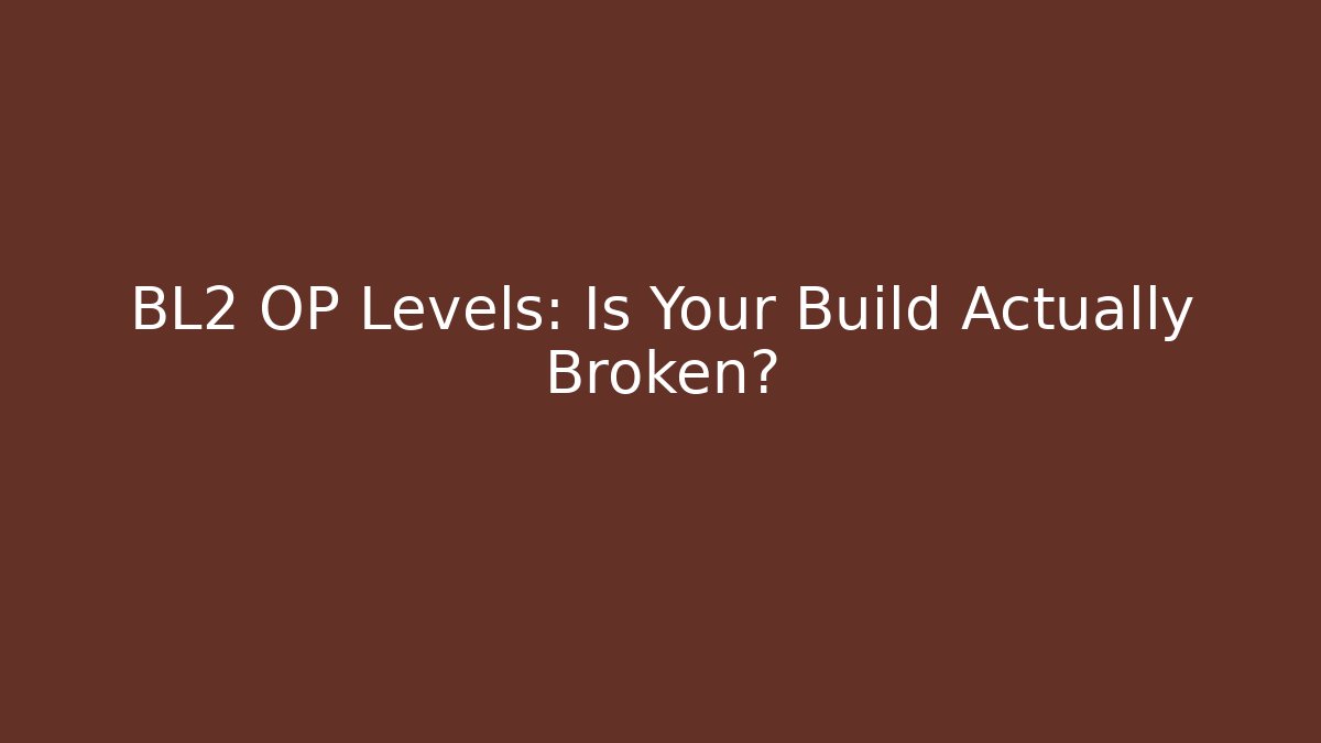 BL2 OP Levels: Is Your Build Actually Broken?