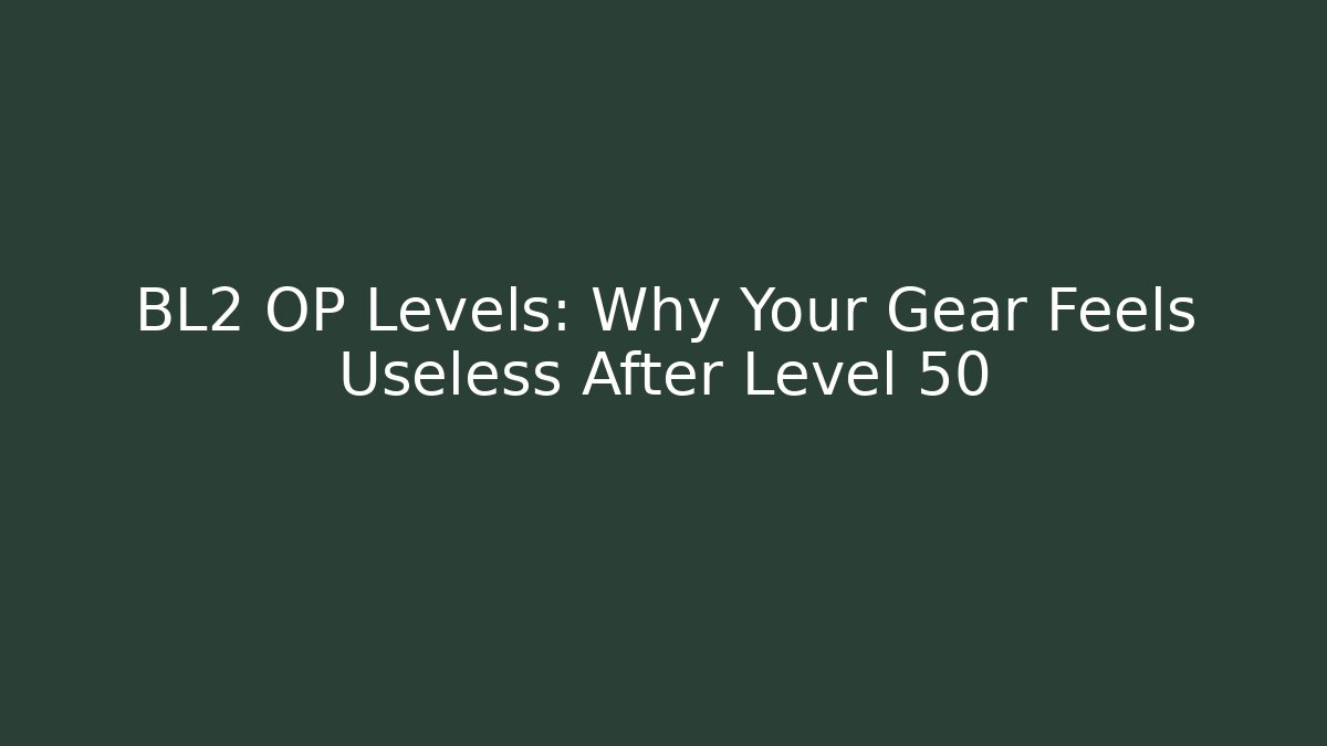 BL2 OP Levels: Why Your Gear Feels Useless After Level 50