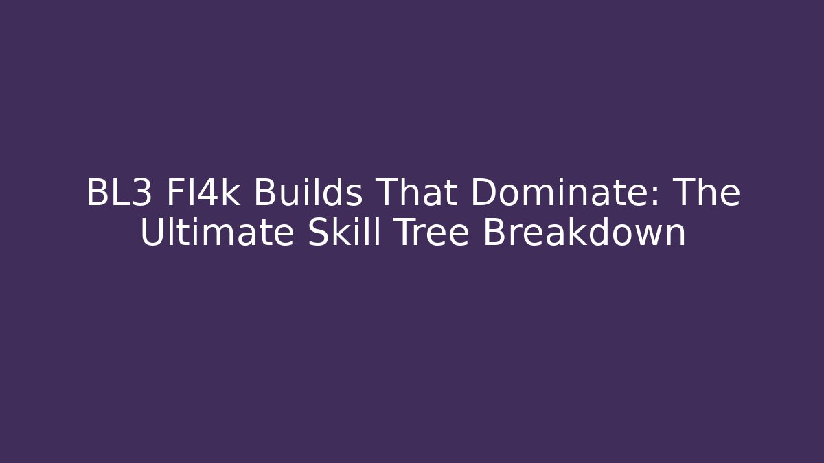 BL3 Fl4k Builds That Dominate: The Ultimate Skill Tree Breakdown