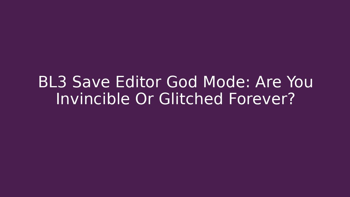 BL3 Save Editor God Mode: Are You Invincible Or Glitched Forever?