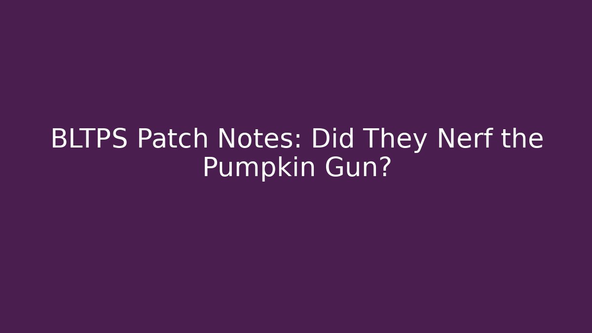 BLTPS Patch Notes: Did They Nerf the Pumpkin Gun? - Método de Aprovação