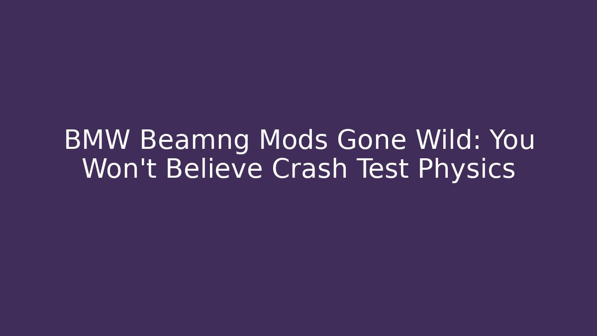 BMW Beamng Mods Gone Wild: You Won't Believe Crash Test Physics