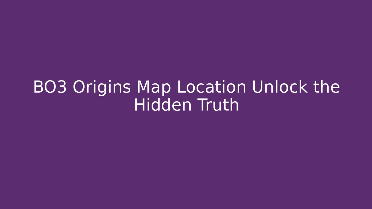 BO3 Origins Map Location Unlock the Hidden Truth