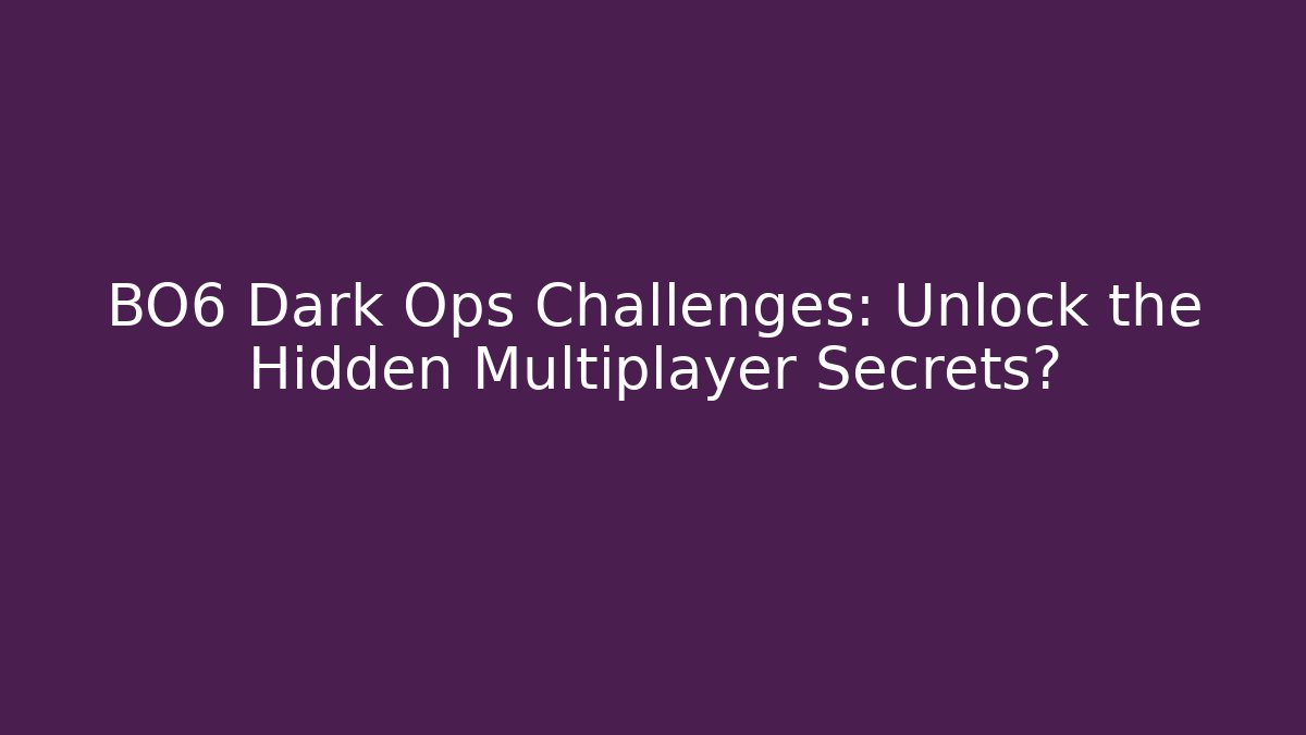 BO6 Dark Ops Challenges: Unlock the Hidden Multiplayer Secrets?
