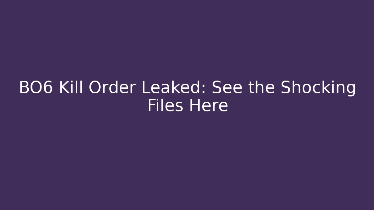 BO6 Kill Order Leaked: See the Shocking Files Here
