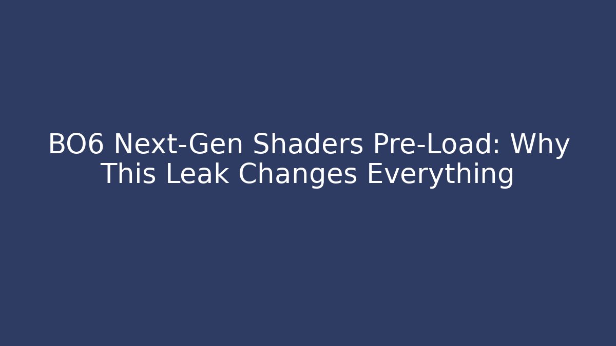 BO6 Next-Gen Shaders Pre-Load: Why This Leak Changes Everything