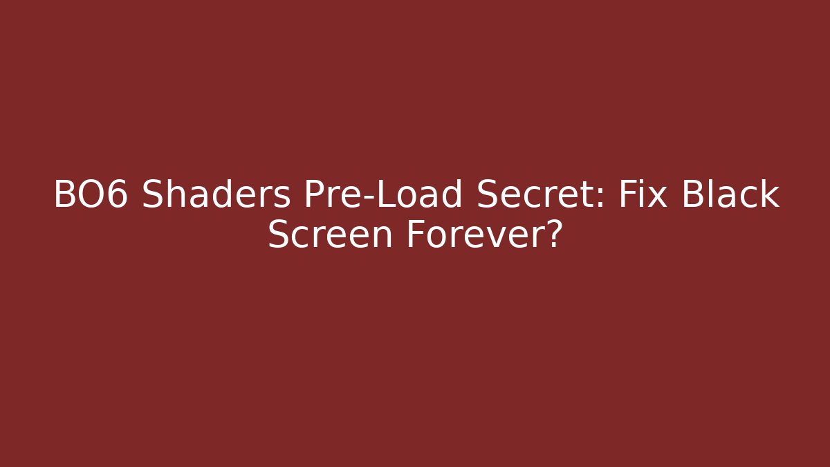 BO6 Shaders Pre-Load Secret: Fix Black Screen Forever?