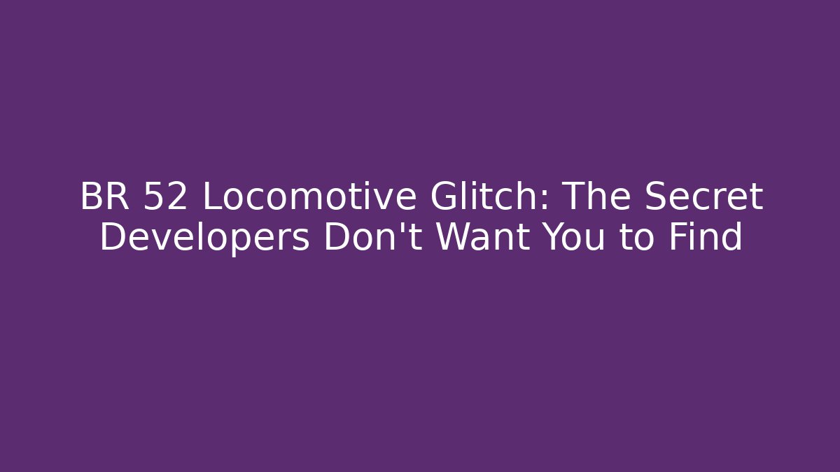 BR 52 Locomotive Glitch: The Secret Developers Don't Want You to Find