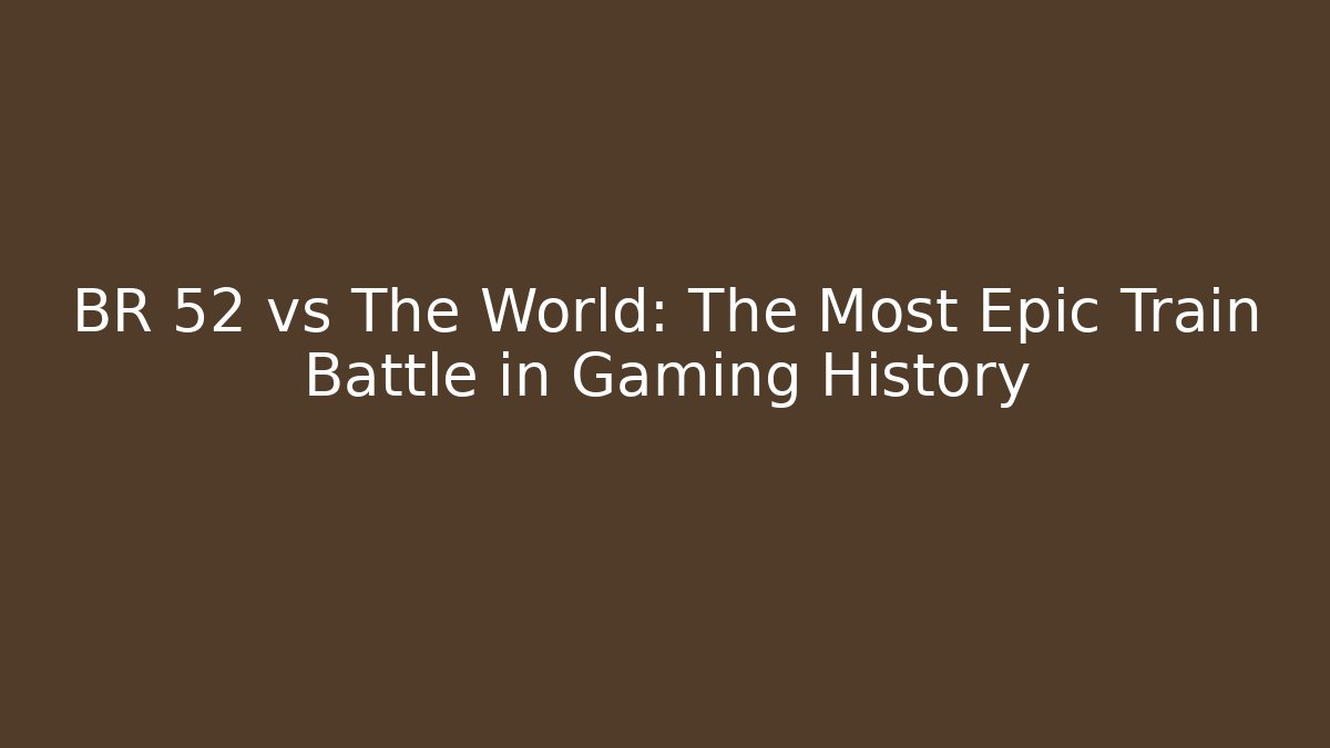 BR 52 vs The World: The Most Epic Train Battle in Gaming History