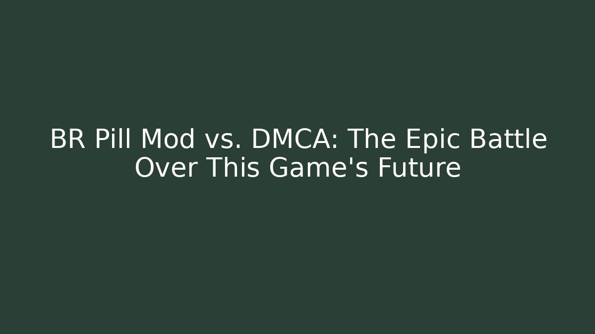BR Pill Mod vs. DMCA: The Epic Battle Over This Game’s Future