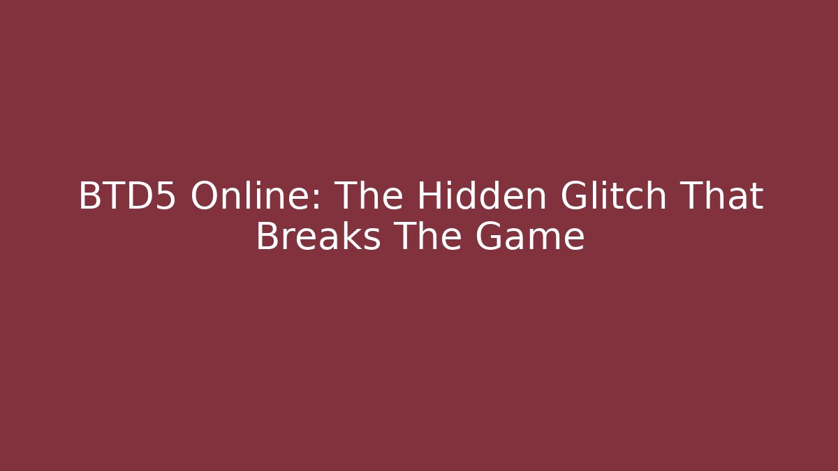 BTD5 Online: The Hidden Glitch That Breaks The Game