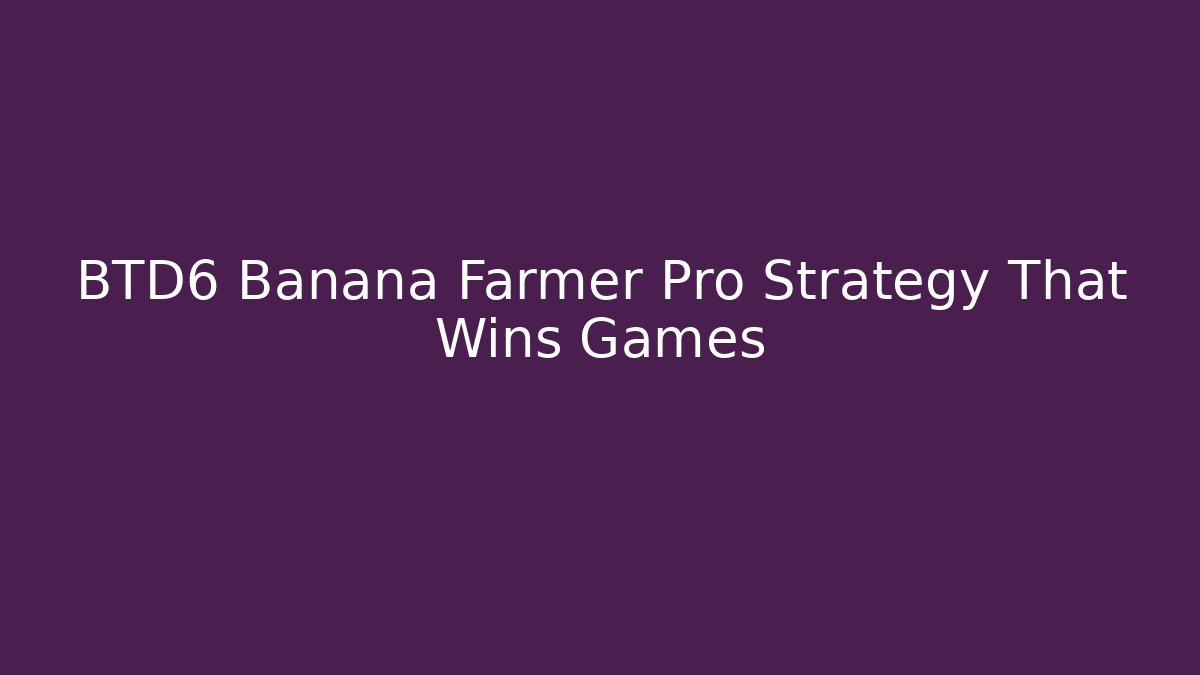 BTD6 Banana Farmer Pro Strategy That Wins Games