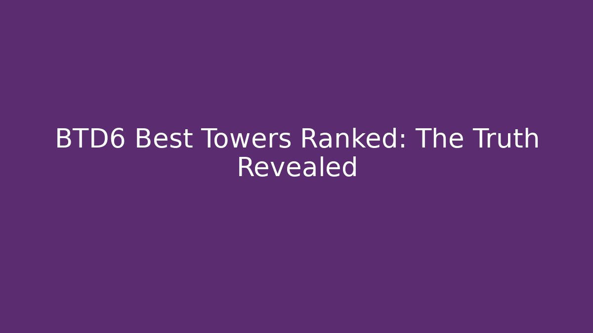 BTD6 Best Towers Ranked: The Truth Revealed - Método de Aprovação