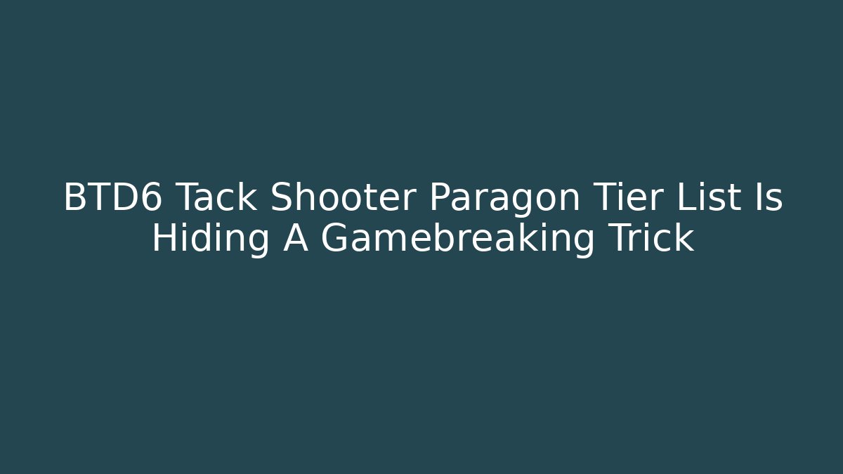 BTD6 Tack Shooter Paragon Tier List Is Hiding A Gamebreaking Trick