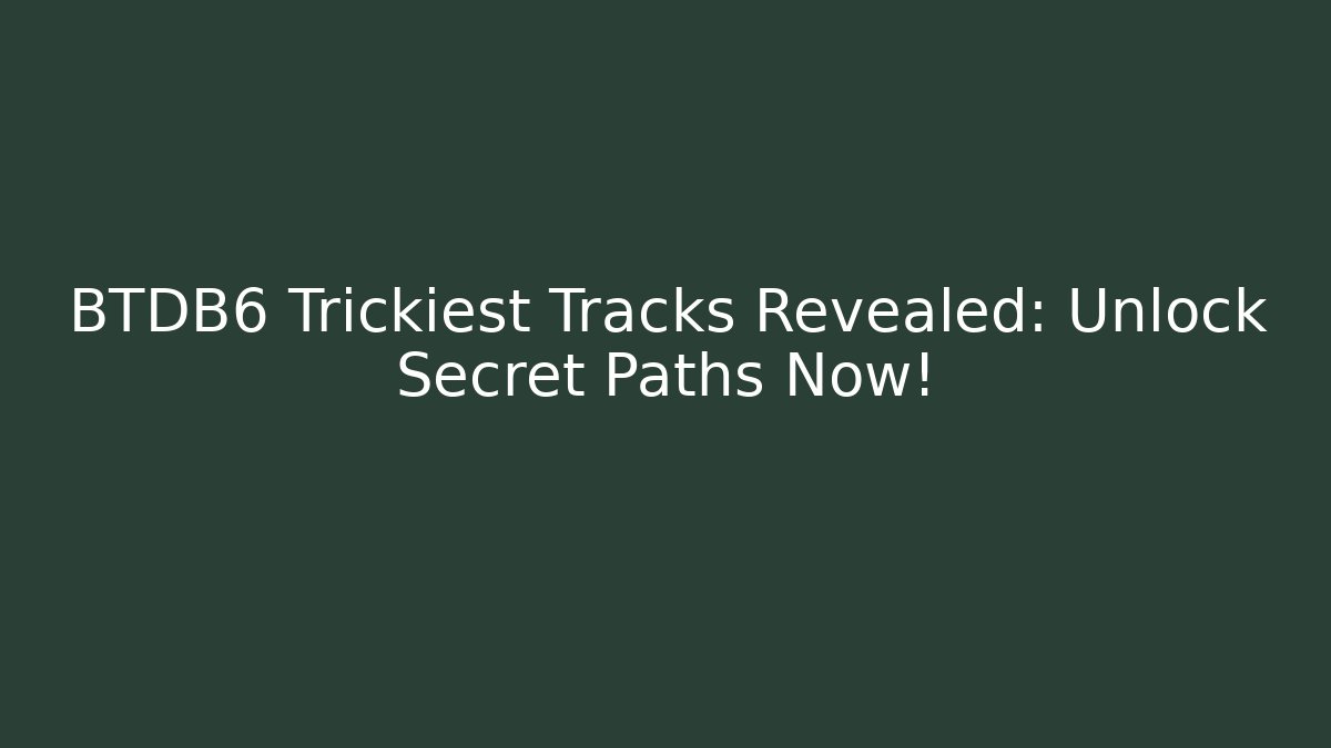 BTDB6 Trickiest Tracks Revealed: Unlock Secret Paths Now!