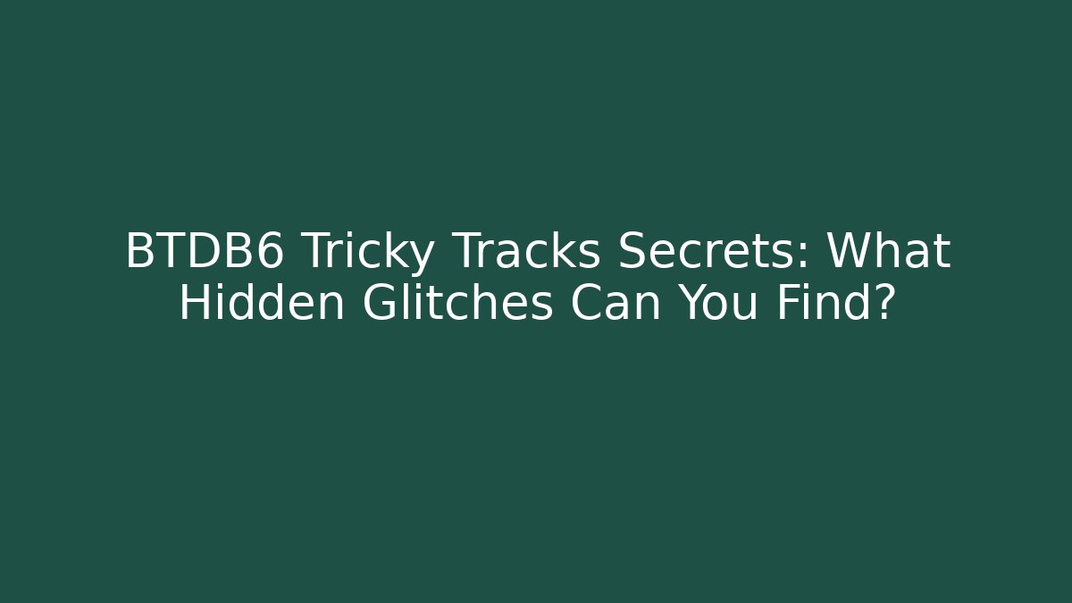 BTDB6 Tricky Tracks Secrets: What Hidden Glitches Can You Find?