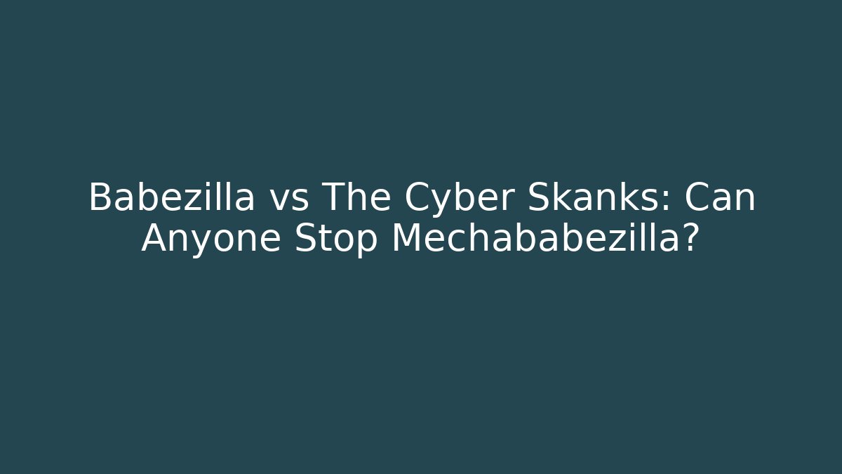 Babezilla vs The Cyber Skanks: Can Anyone Stop Mechababezilla?