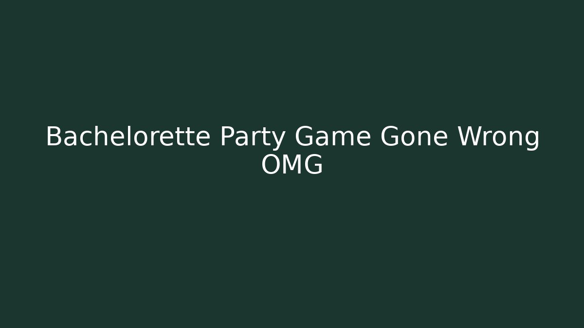 Bachelorette Party Game Gone Wrong OMG