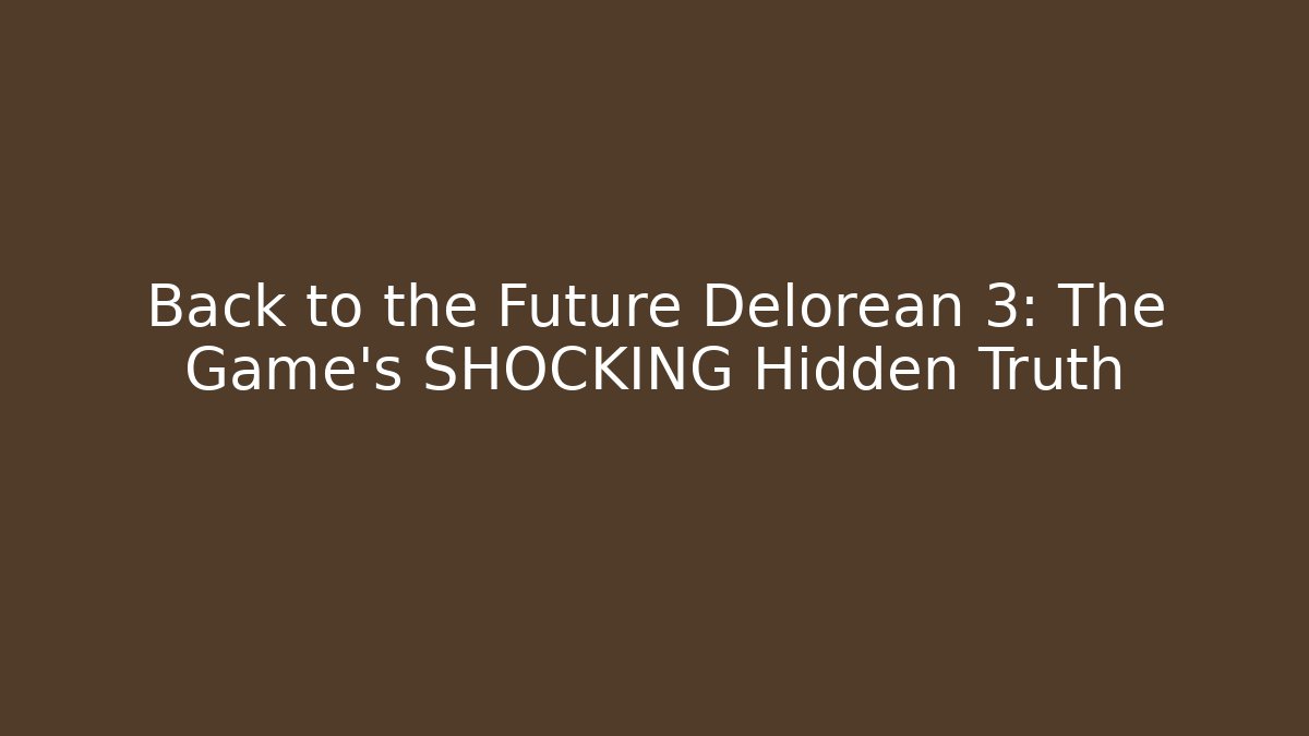 Back to the Future Delorean 3: The Game's SHOCKING Hidden Truth