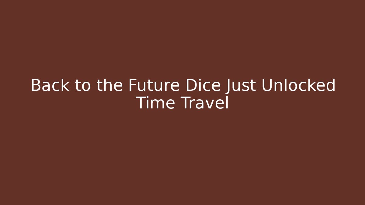 Back to the Future Dice Just Unlocked Time Travel