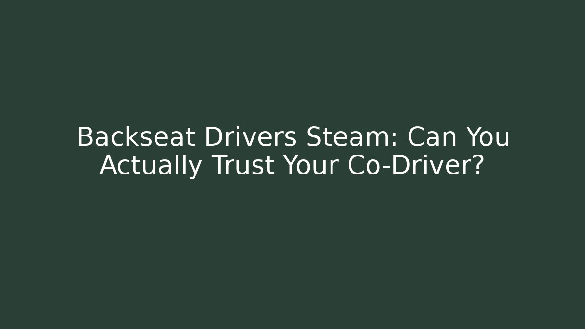 Backseat Drivers Steam: Can You Actually Trust Your Co-Driver?
