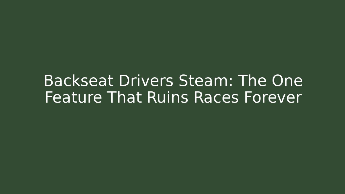 Backseat Drivers Steam: The One Feature That Ruins Races Forever