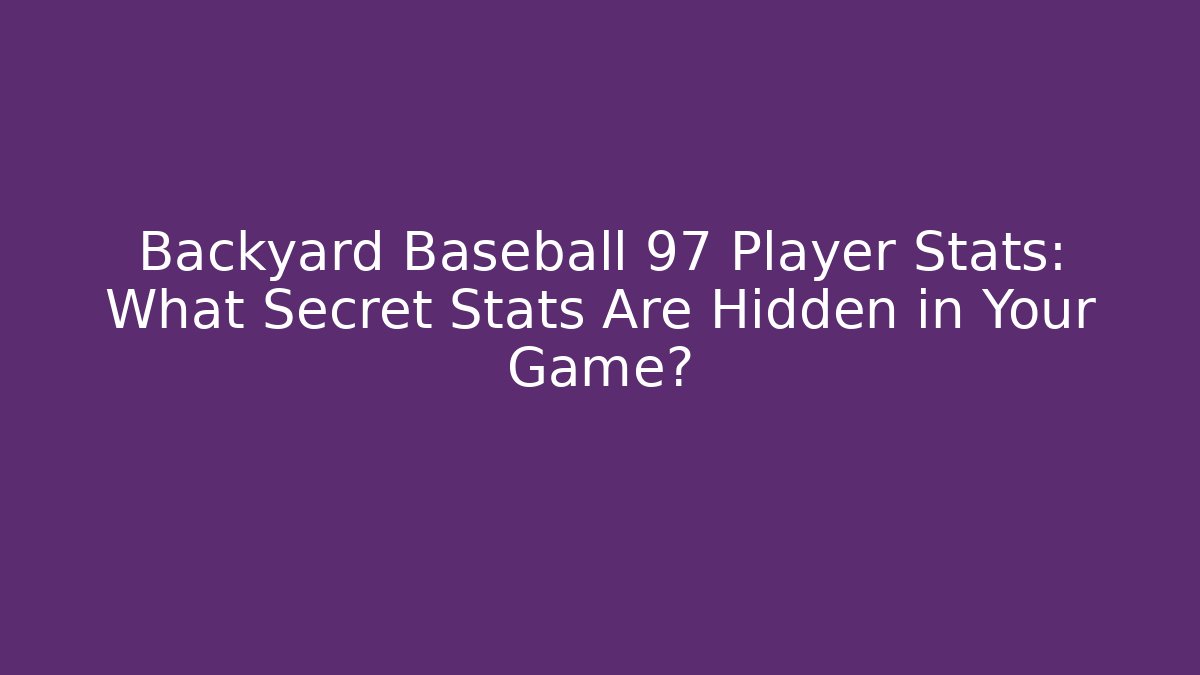 Backyard Baseball 97 Player Stats: What Secret Stats Are Hidden in Your Game?