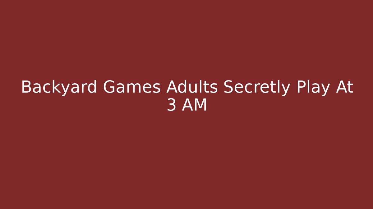 Backyard Games Adults Secretly Play At 3 AM