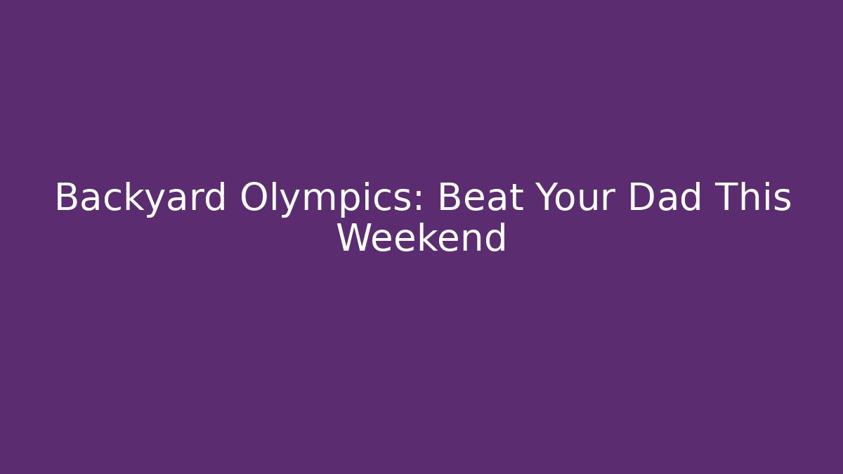 Backyard Olympics: Beat Your Dad This Weekend