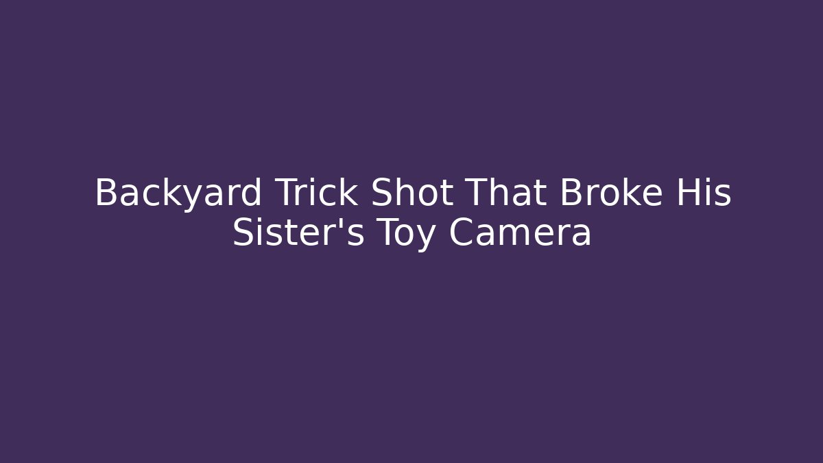 Backyard Trick Shot That Broke His Sister’s Toy Camera - Método de Aprovação