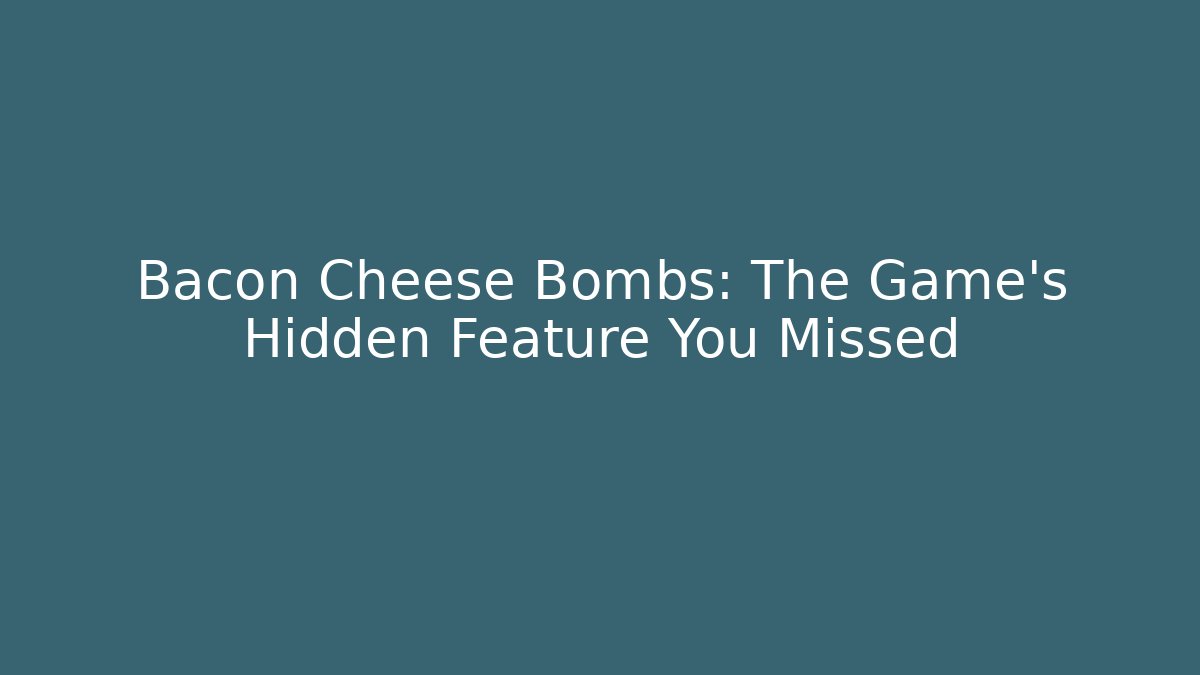 Bacon Cheese Bombs: The Game's Hidden Feature You Missed - Método de Aprovação