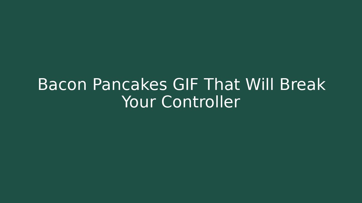 Bacon Pancakes GIF That Will Break Your Controller